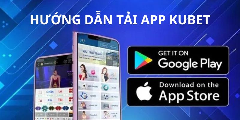 Cách tải app Kubet về di động đơn giản