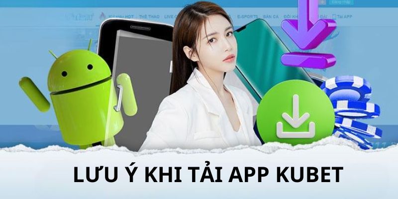 Một vài điều lưu ý trong quá trình tải app Kubet