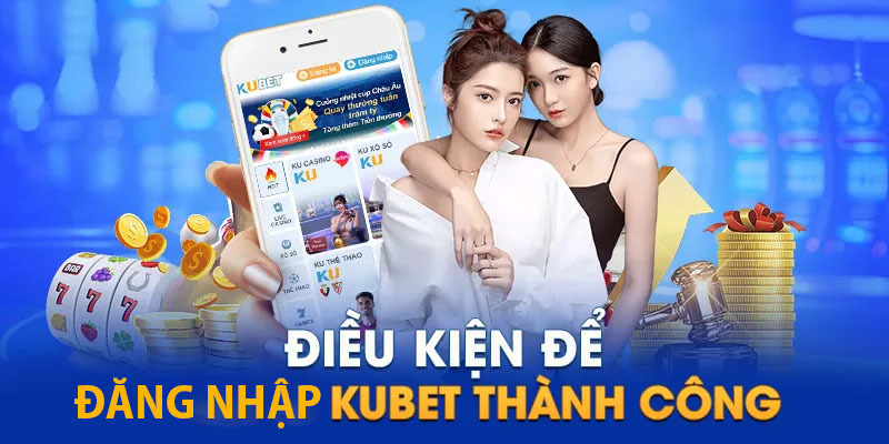 Điều kiện để đăng nhập Kubet dễ dàng, thuận lợi trong 5 phút