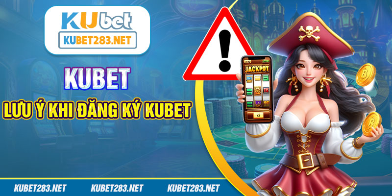 Những lưu ý quan trọng khi tạo tài khoản game tại nhà cái Kubet