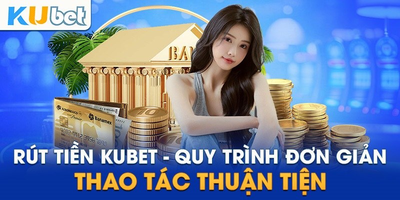 Hướng dẫn rút tiền Kubet đơn giản và thuận tiện